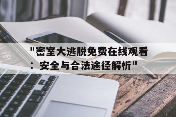 "密室大逃脱免费在线观看：安全与合法途径解析"