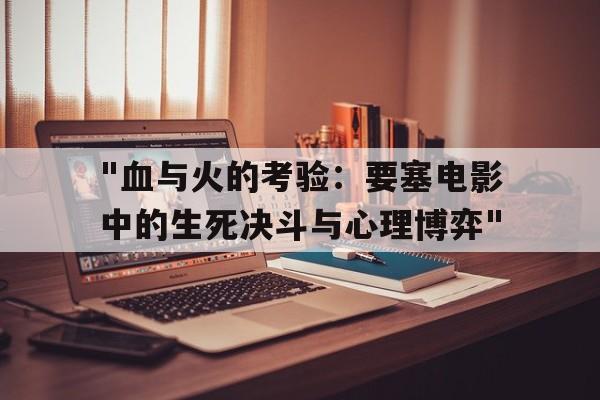 "血与火的考验：要塞电影中的生死决斗与心理博弈"