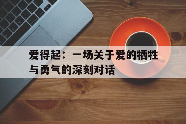 爱得起：一场关于爱的牺牲与勇气的深刻对话