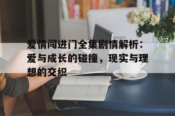 爱情闯进门全集剧情解析：爱与成长的碰撞，现实与理想的交织