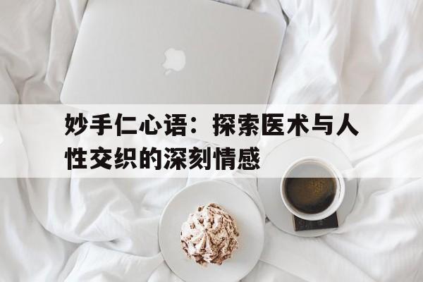 妙手仁心语：探索医术与人性交织的深刻情感